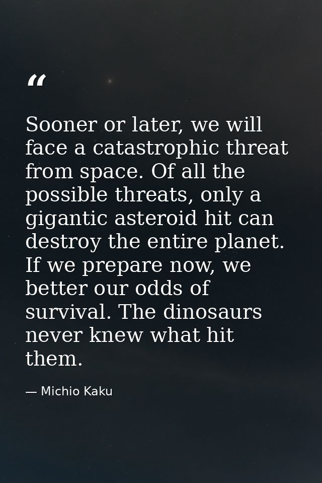 Sooner or later, we will face a catastrophic threat from space. Of all the possible threats, only a gigantic asteroid hi — Michio Kaku