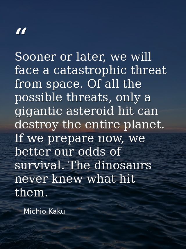 Sooner or later, we will face a catastrophic threat from space. Of all the possible threats, only a gigantic asteroid hi — Michio Kaku