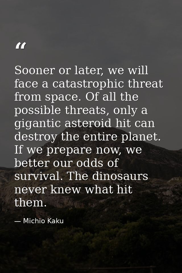 Sooner or later, we will face a catastrophic threat from space. Of all the possible threats, only a gigantic asteroid hi — Michio Kaku