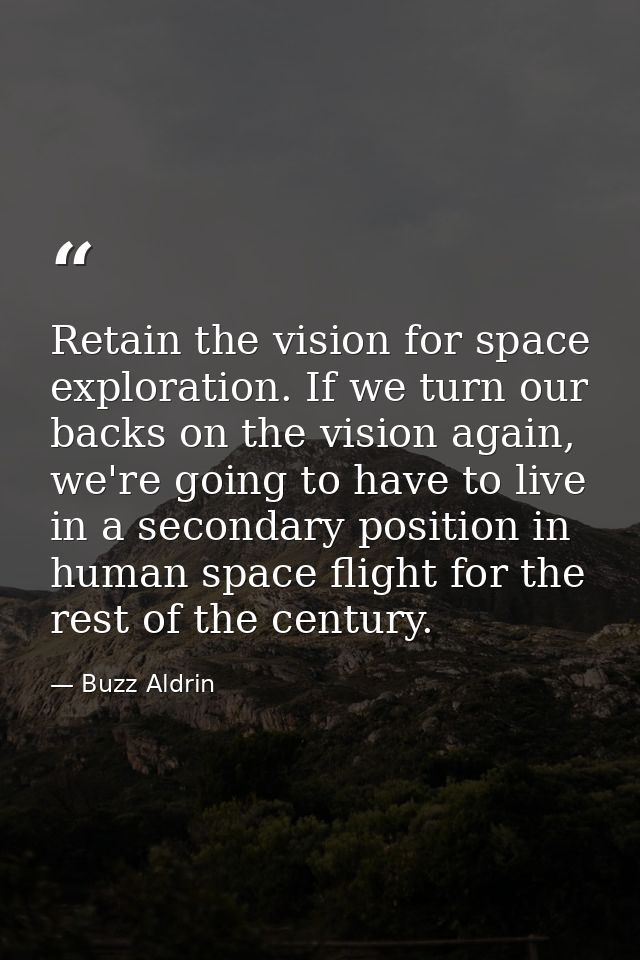 Retain the vision for space exploration. If we turn our backs on the vision again, we're going to have to live in a seco — Buzz Aldrin