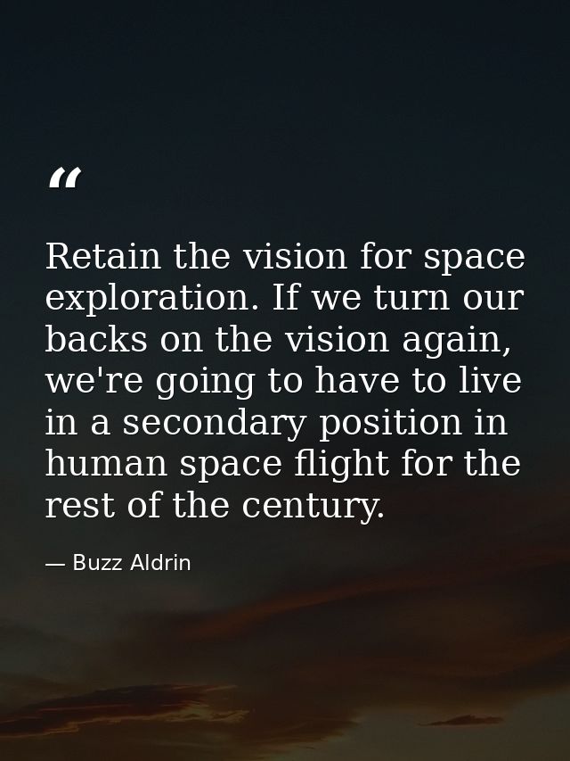 Retain the vision for space exploration. If we turn our backs on the vision again, we're going to have to live in a seco — Buzz Aldrin