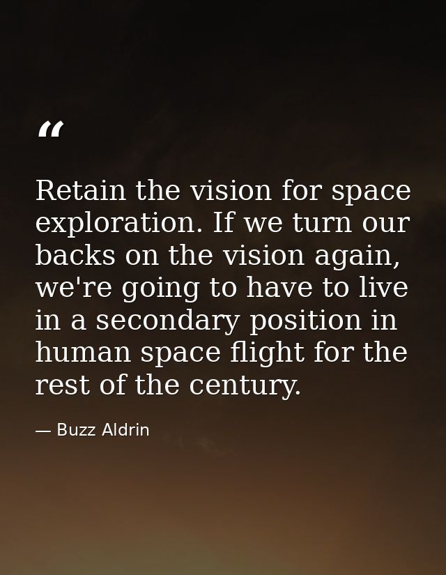Retain the vision for space exploration. If we turn our backs on the vision again, we're going to have to live in a seco — Buzz Aldrin