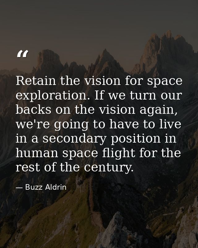 Retain the vision for space exploration. If we turn our backs on the vision again, we're going to have to live in a seco — Buzz Aldrin