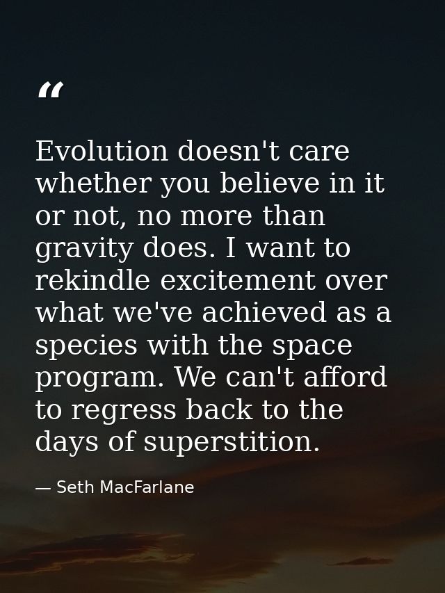 Evolution doesn't care whether you believe in it or not, no more than gravity does. I want to rekindle excitement over w — Seth MacFarlane
