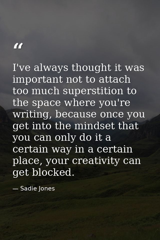I've always thought it was important not to attach too much superstition to the space where you're writing, because once — Sadie Jones