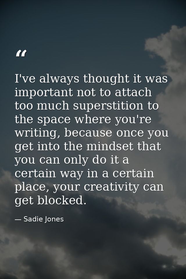 I've always thought it was important not to attach too much superstition to the space where you're writing, because once — Sadie Jones