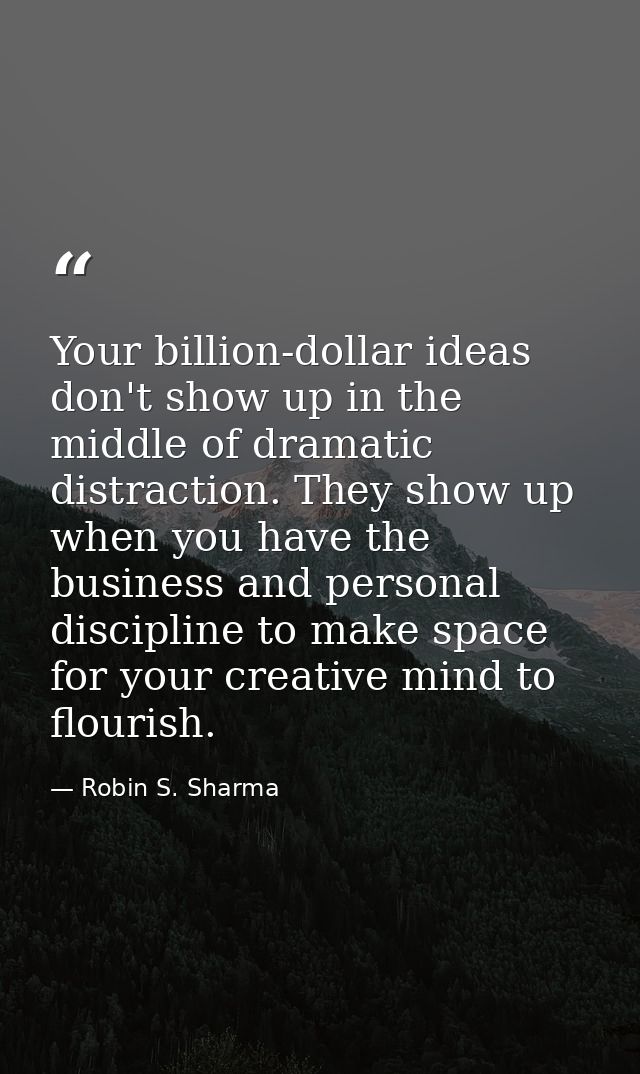 Your billion-dollar ideas don't show up in the middle of dramatic distraction. They show up when you have the business a — Robin S. Sharma