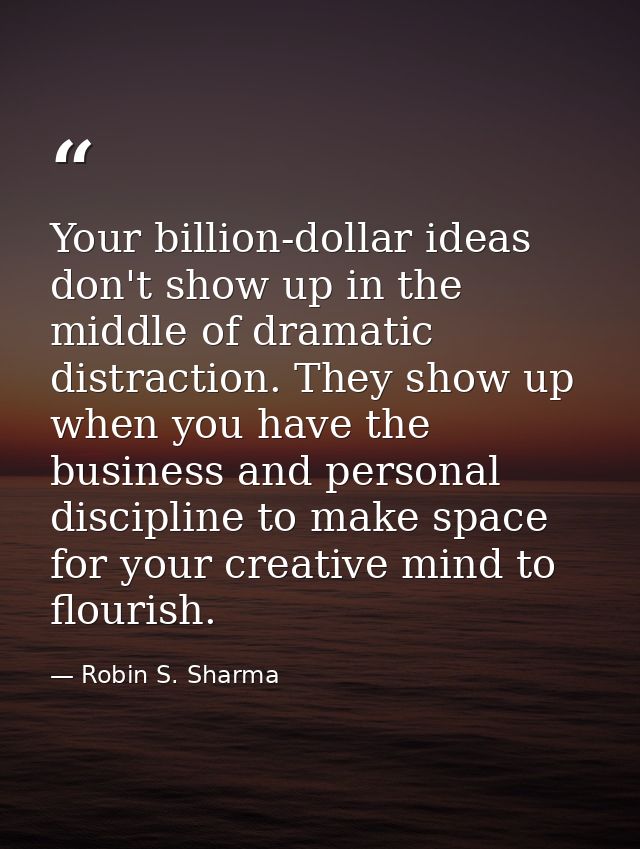 Your billion-dollar ideas don't show up in the middle of dramatic distraction. They show up when you have the business a — Robin S. Sharma