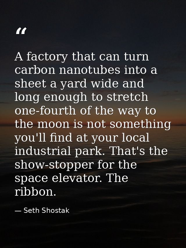 A factory that can turn carbon nanotubes into a sheet a yard wide and long enough to stretch one-fourth of the way to th — Seth Shostak