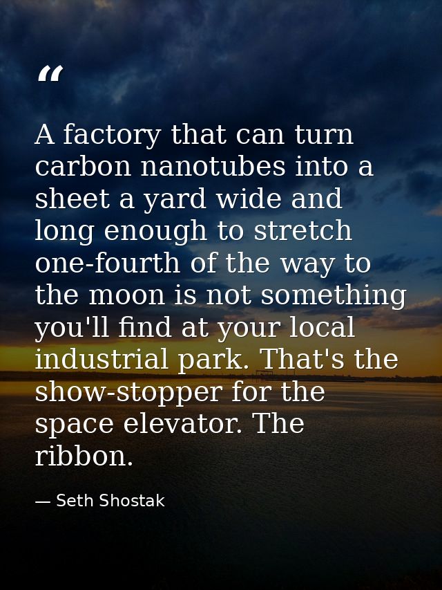 A factory that can turn carbon nanotubes into a sheet a yard wide and long enough to stretch one-fourth of the way to th — Seth Shostak