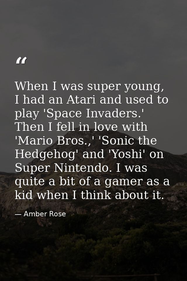 When I was super young, I had an Atari and used to play 'Space Invaders.' Then I fell in love with 'Mario Bros.,' 'Sonic — Amber Rose