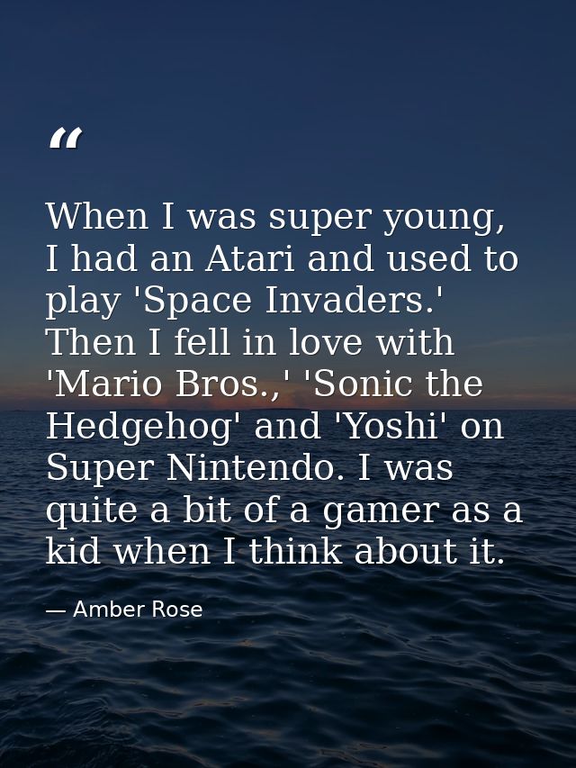 When I was super young, I had an Atari and used to play 'Space Invaders.' Then I fell in love with 'Mario Bros.,' 'Sonic — Amber Rose