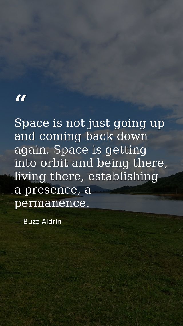 Space is not just going up and coming back down again. Space is getting into orbit and being there, living there, establ — Buzz Aldrin