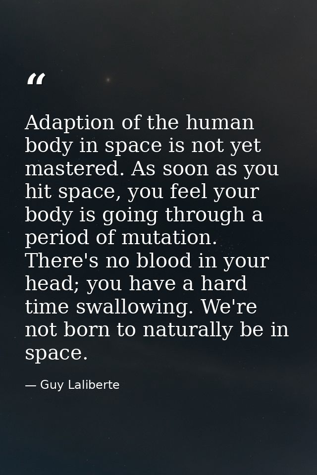 Adaption of the human body in space is not yet mastered. As soon as you hit space, you feel your body is going through a — Guy Laliberte