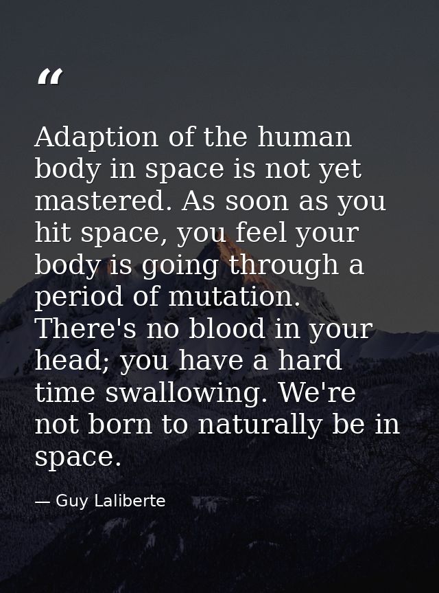 Adaption of the human body in space is not yet mastered. As soon as you hit space, you feel your body is going through a — Guy Laliberte