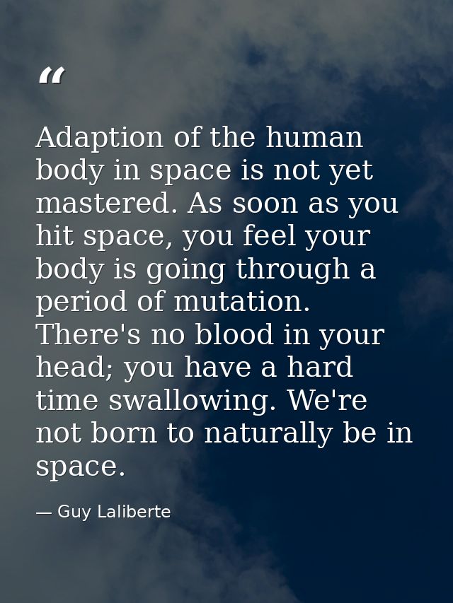 Adaption of the human body in space is not yet mastered. As soon as you hit space, you feel your body is going through a — Guy Laliberte