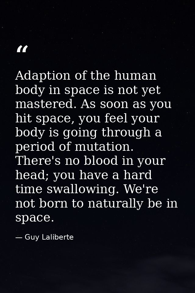 Adaption of the human body in space is not yet mastered. As soon as you hit space, you feel your body is going through a — Guy Laliberte