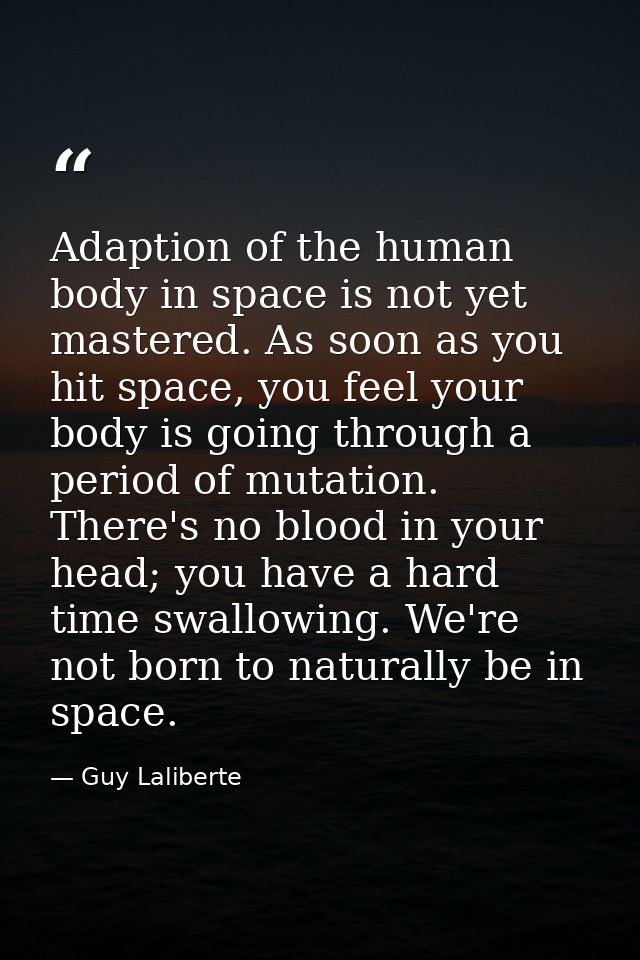 Adaption of the human body in space is not yet mastered. As soon as you hit space, you feel your body is going through a — Guy Laliberte