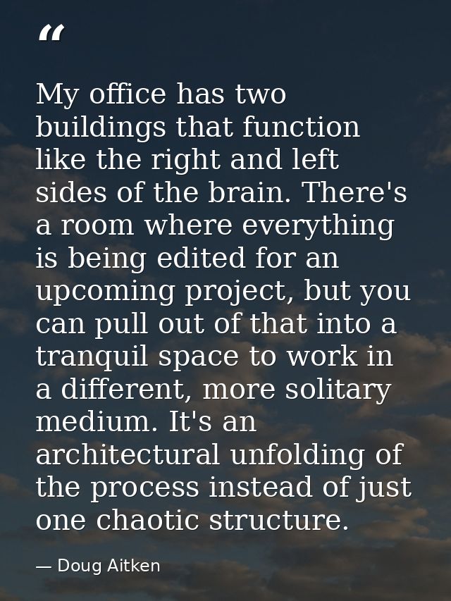My office has two buildings that function like the right and left sides of the brain. There's a room where everything is — Doug Aitken