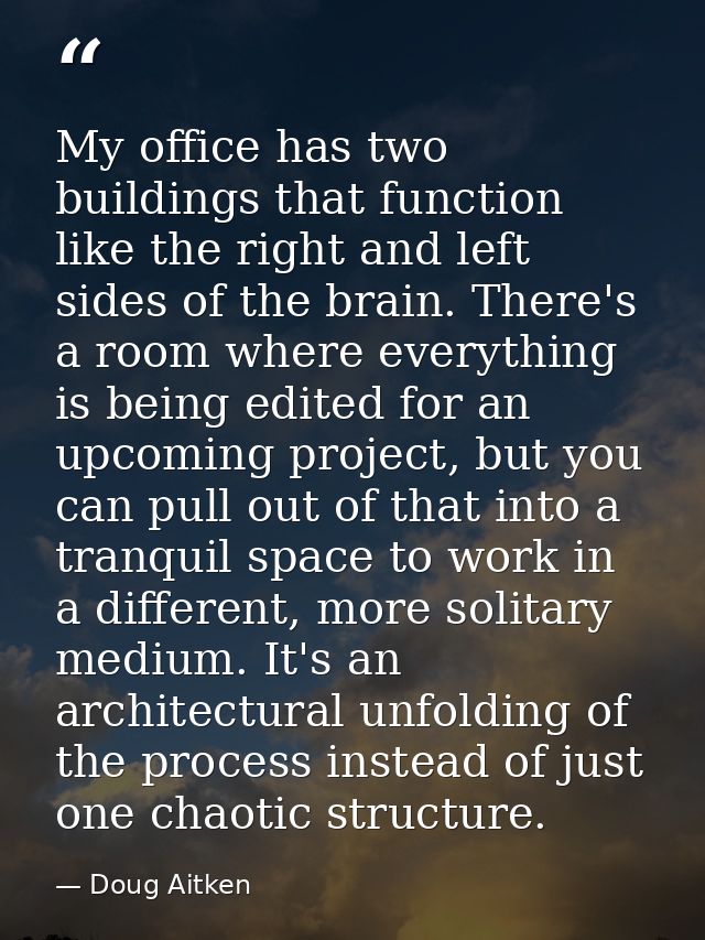 My office has two buildings that function like the right and left sides of the brain. There's a room where everything is — Doug Aitken