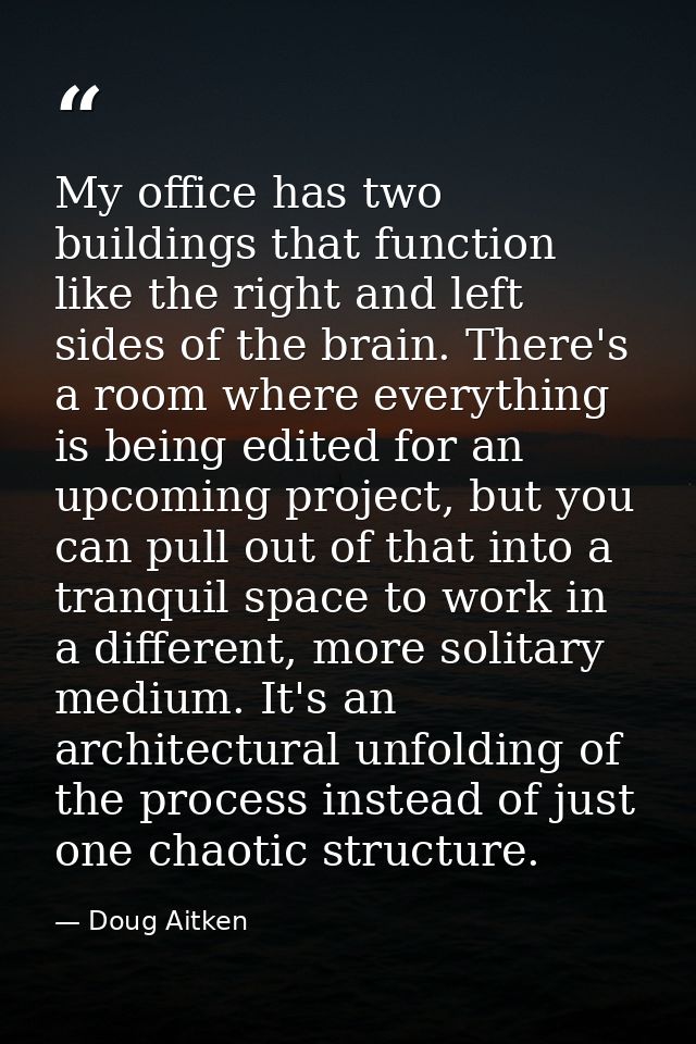 My office has two buildings that function like the right and left sides of the brain. There's a room where everything is — Doug Aitken