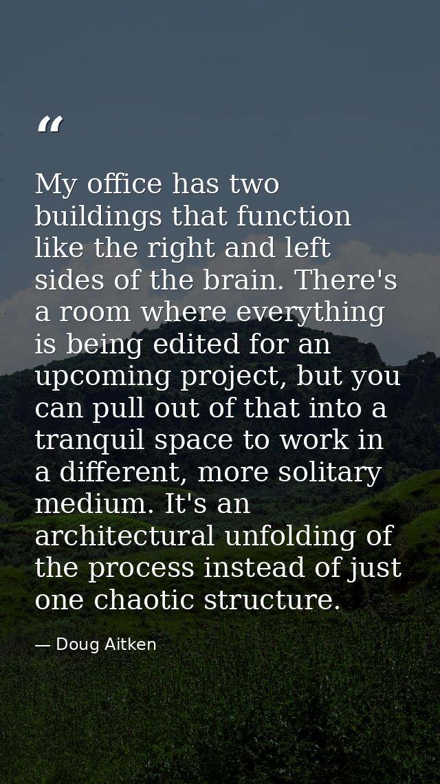 My office has two buildings that function like the right and left sides of the brain. There's a room where everything is — Doug Aitken