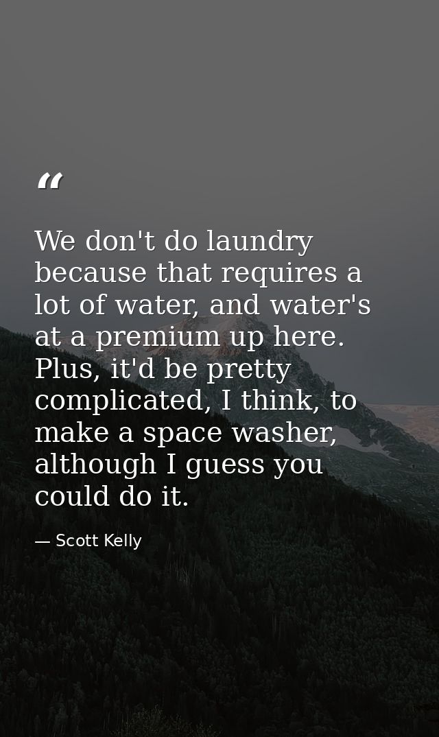 We don't do laundry because that requires a lot of water, and water's at a premium up here. Plus, it'd be pretty complic — Scott Kelly