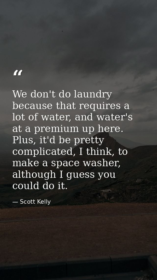 We don't do laundry because that requires a lot of water, and water's at a premium up here. Plus, it'd be pretty complic — Scott Kelly