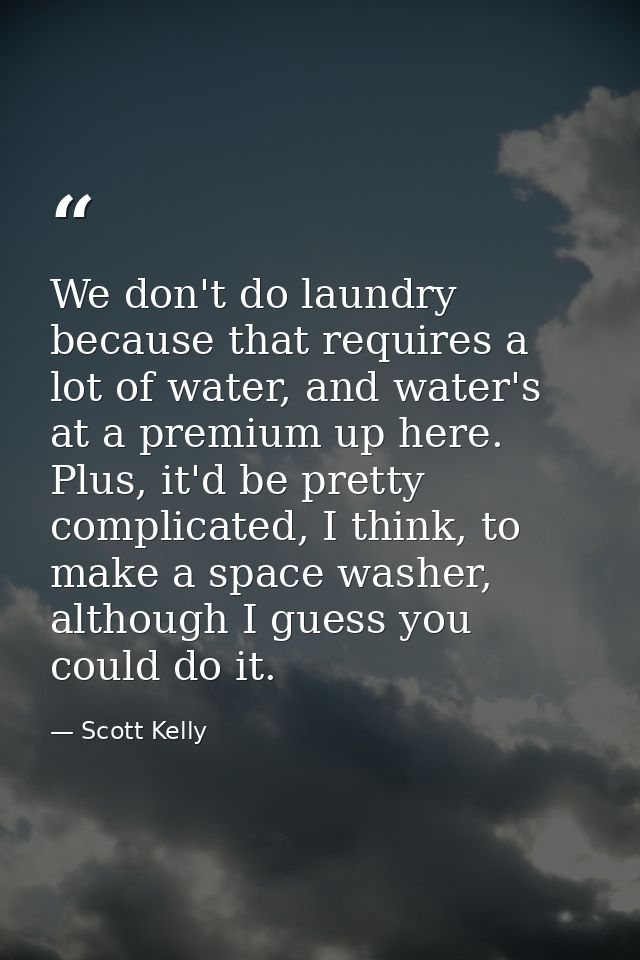 We don't do laundry because that requires a lot of water, and water's at a premium up here. Plus, it'd be pretty complic — Scott Kelly
