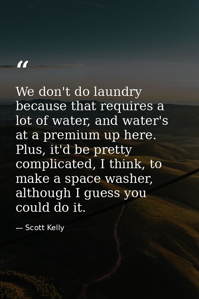 We don't do laundry because that requires a lot of water, and water's at a premium up here. Plus, it'd be pretty complic — Scott Kelly