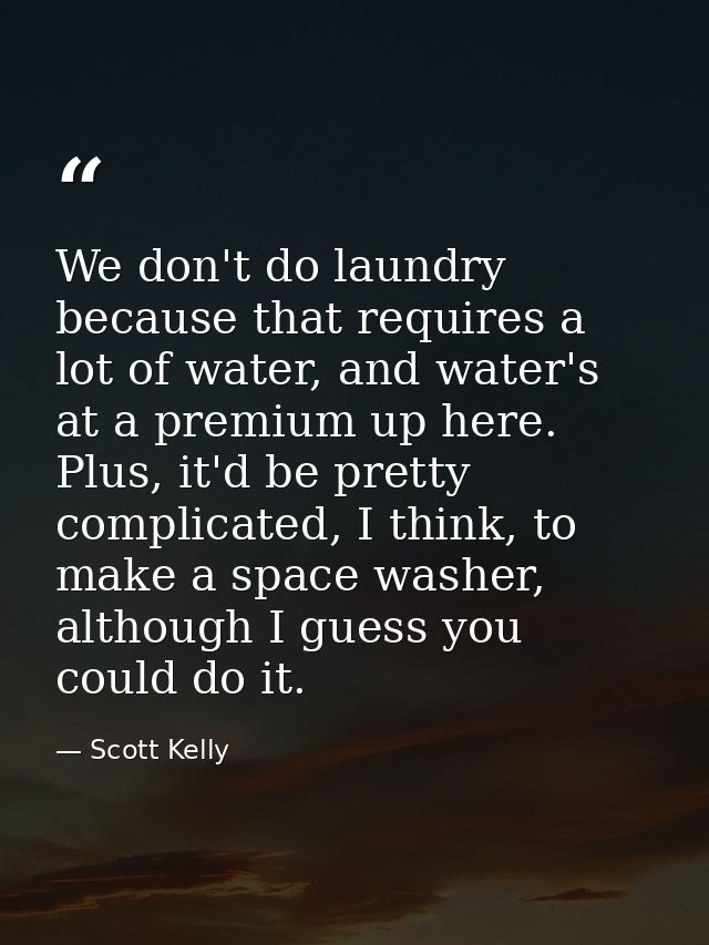 We don't do laundry because that requires a lot of water, and water's at a premium up here. Plus, it'd be pretty complic — Scott Kelly