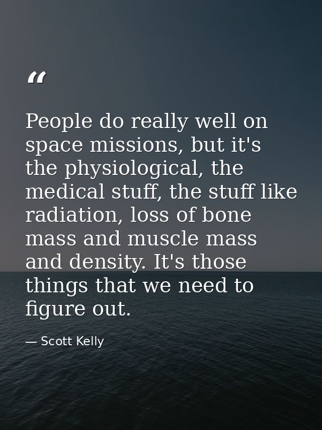 People do really well on space missions, but it's the physiological, the medical stuff, the stuff like radiation, loss o — Scott Kelly