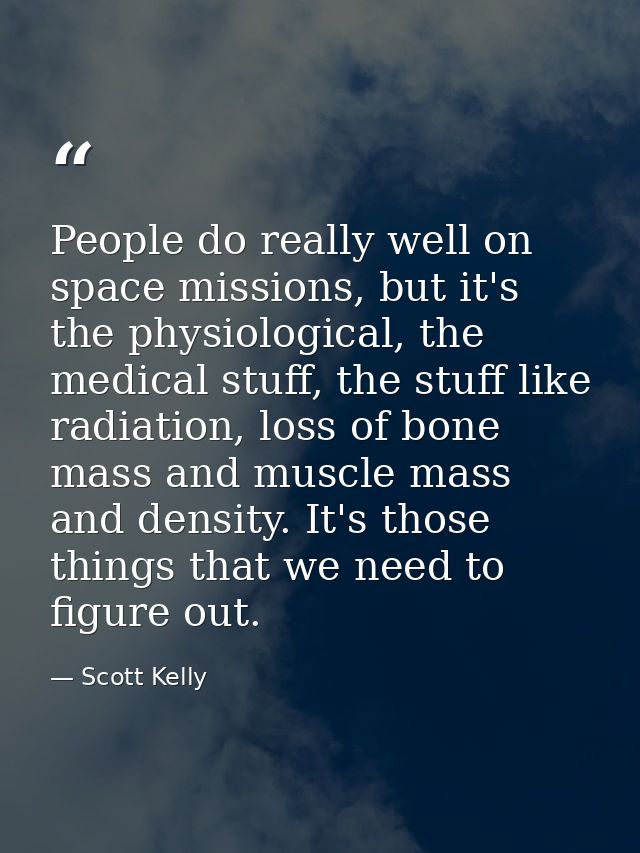 People do really well on space missions, but it's the physiological, the medical stuff, the stuff like radiation, loss o — Scott Kelly