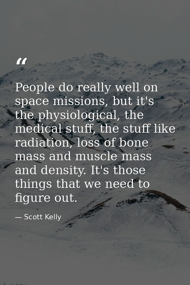 People do really well on space missions, but it's the physiological, the medical stuff, the stuff like radiation, loss o — Scott Kelly