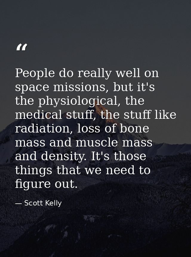 People do really well on space missions, but it's the physiological, the medical stuff, the stuff like radiation, loss o — Scott Kelly