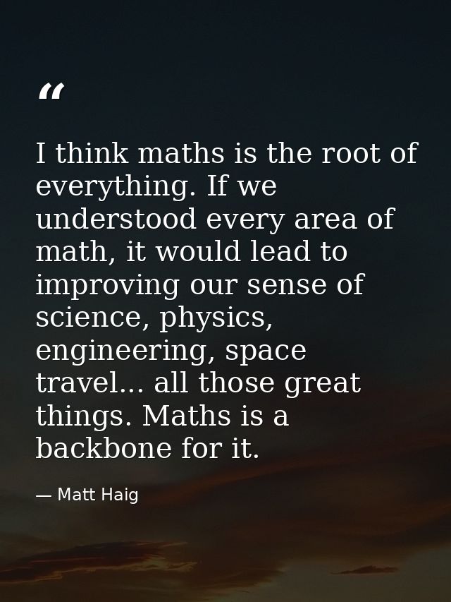 I think maths is the root of everything. If we understood every area of math, it would lead to improving our sense of sc — Matt Haig