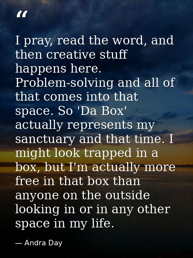 I pray, read the word, and then creative stuff happens here. Problem-solving and all of that comes into that space. So ' — Andra Day