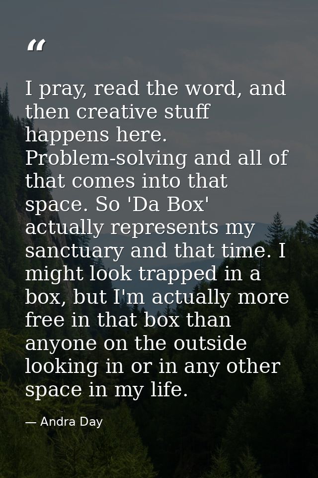 I pray, read the word, and then creative stuff happens here. Problem-solving and all of that comes into that space. So ' — Andra Day