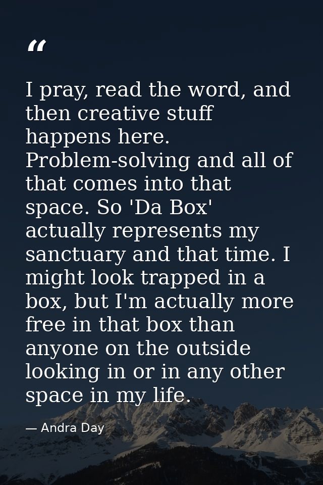 I pray, read the word, and then creative stuff happens here. Problem-solving and all of that comes into that space. So ' — Andra Day