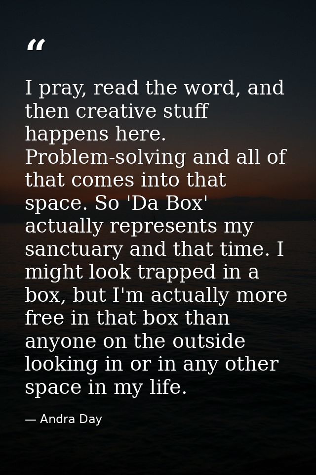 I pray, read the word, and then creative stuff happens here. Problem-solving and all of that comes into that space. So ' — Andra Day