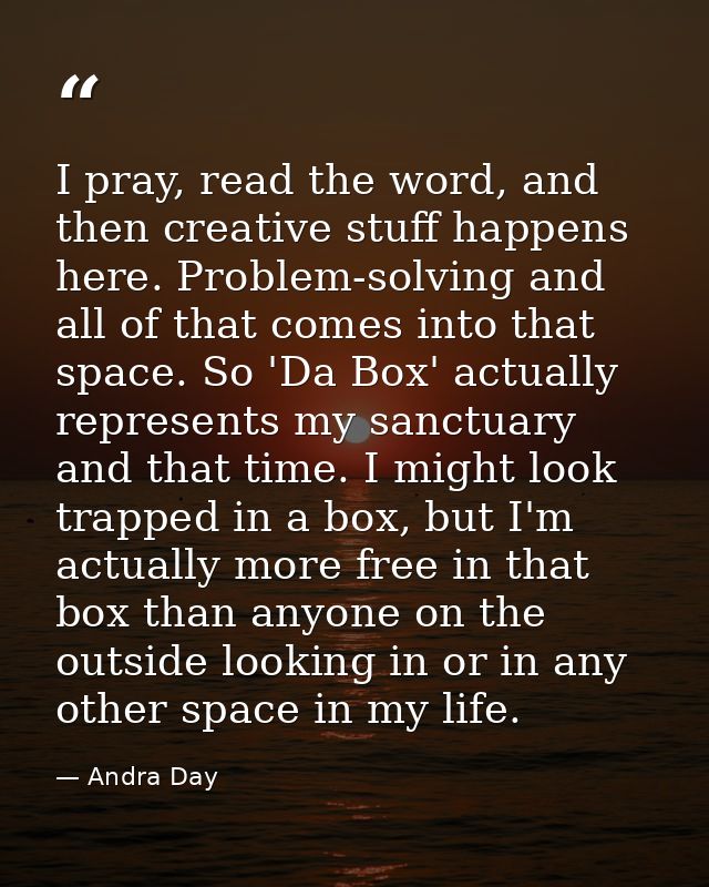 I pray, read the word, and then creative stuff happens here. Problem-solving and all of that comes into that space. So ' — Andra Day