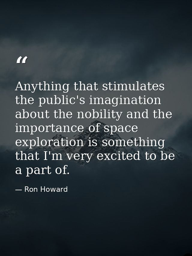 Anything that stimulates the public's imagination about the nobility and the importance of space exploration is somethin — Ron Howard