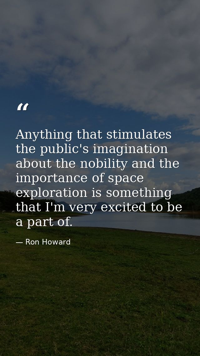 Anything that stimulates the public's imagination about the nobility and the importance of space exploration is somethin — Ron Howard