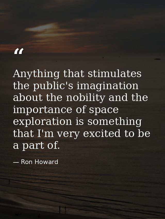 Anything that stimulates the public's imagination about the nobility and the importance of space exploration is somethin — Ron Howard