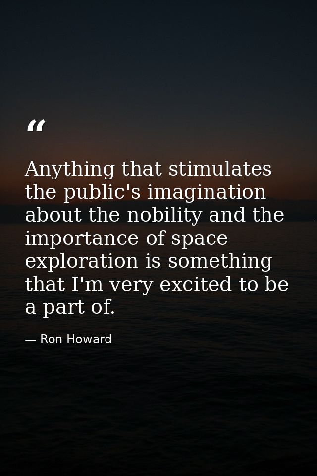 Anything that stimulates the public's imagination about the nobility and the importance of space exploration is somethin — Ron Howard