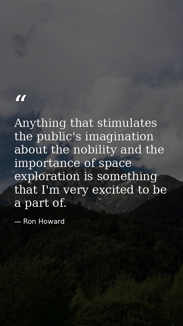 Anything that stimulates the public's imagination about the nobility and the importance of space exploration is somethin — Ron Howard