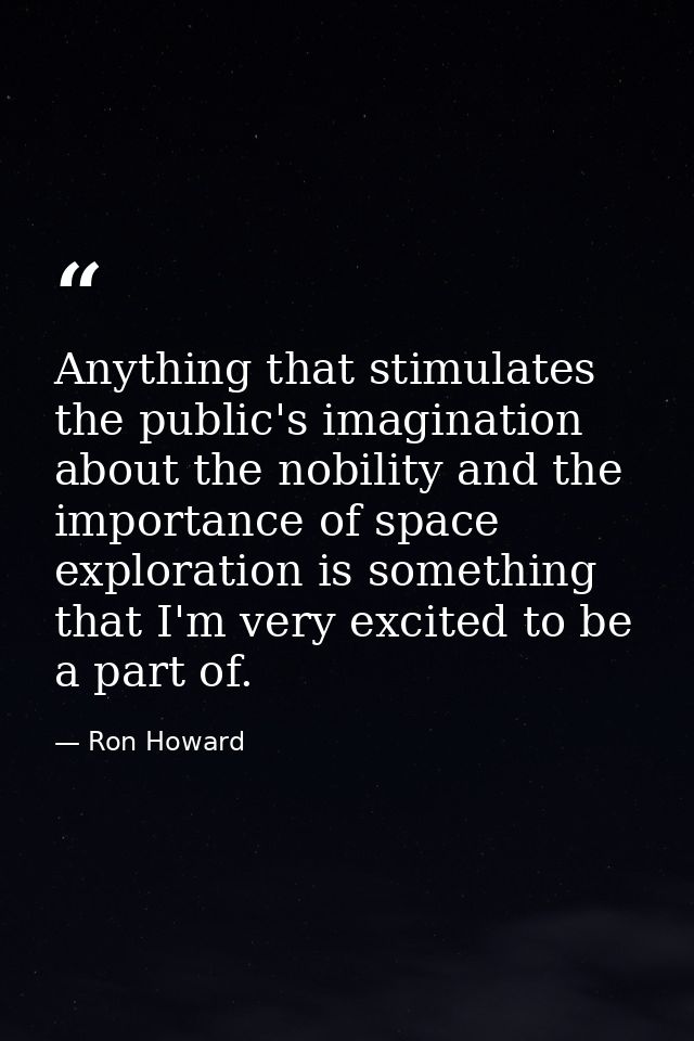 Anything that stimulates the public's imagination about the nobility and the importance of space exploration is somethin — Ron Howard