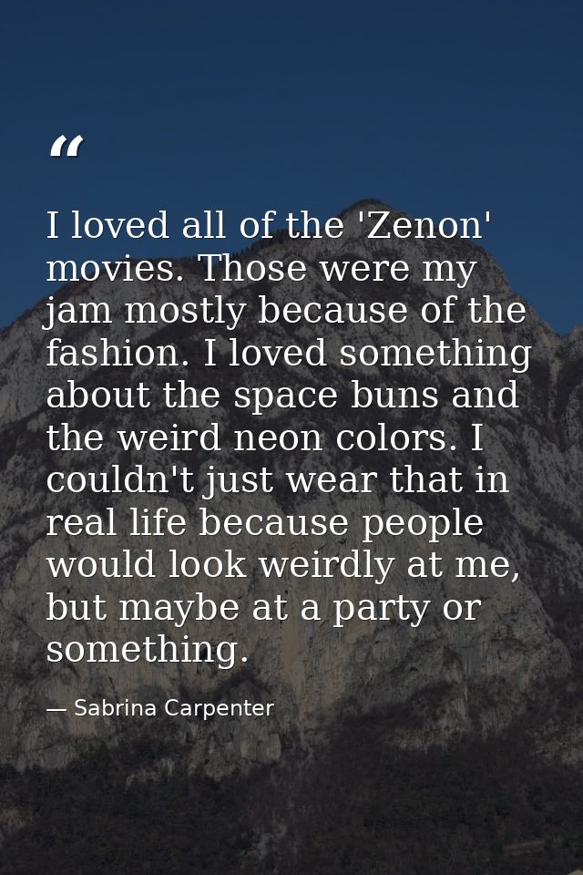 I loved all of the 'Zenon' movies. Those were my jam mostly because of the fashion. I loved something about the space bu — Sabrina Carpenter
