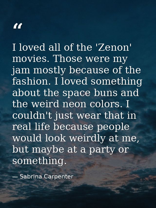 I loved all of the 'Zenon' movies. Those were my jam mostly because of the fashion. I loved something about the space bu — Sabrina Carpenter