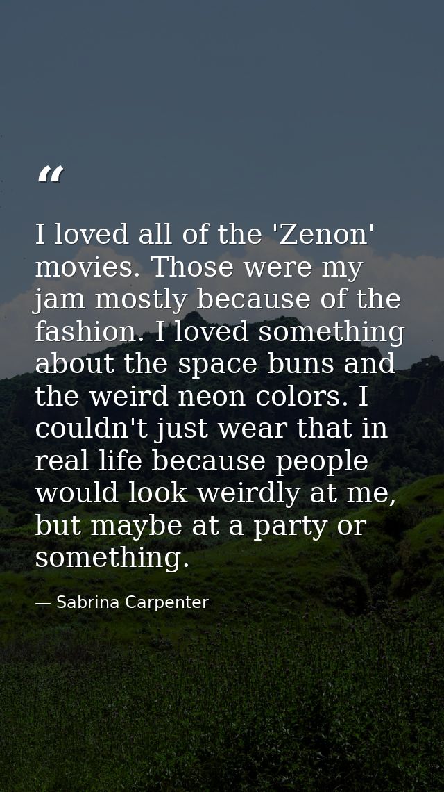 I loved all of the 'Zenon' movies. Those were my jam mostly because of the fashion. I loved something about the space bu — Sabrina Carpenter